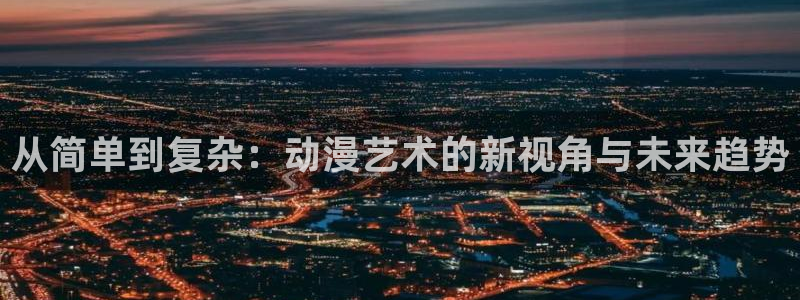动漫之家漫画网站：从简单到复杂：动漫艺术的新视角与未来趋势